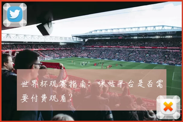 世界杯观赛指南:咪咕平台是否需要付费观看?