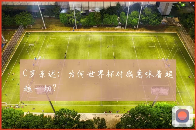 C罗亲述：为何世界杯对我意味着超越一切？