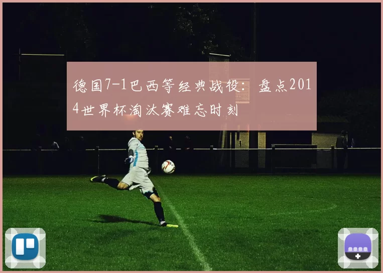德国7-1巴西等经典战役:盘点2014世界杯淘汰赛难忘时刻