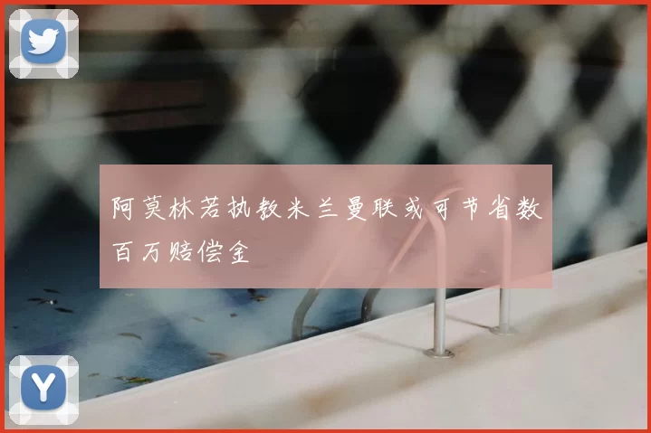 阿莫林若执教米兰曼联或可节省数百万赔偿金
