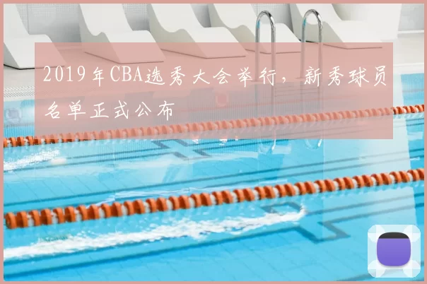 2019年CBA选秀大会举行，新秀球员名单正式公布
