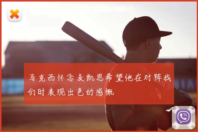 马克西怀念麦凯恩希望他在对阵我们时表现出色的感慨
