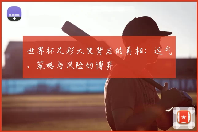 世界杯足彩大奖背后的真相:运气、策略与风险的博弈