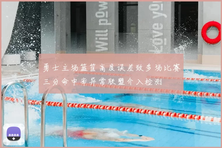 勇士主场篮筐高度误差致多场比赛三分命中率异常联盟介入检测