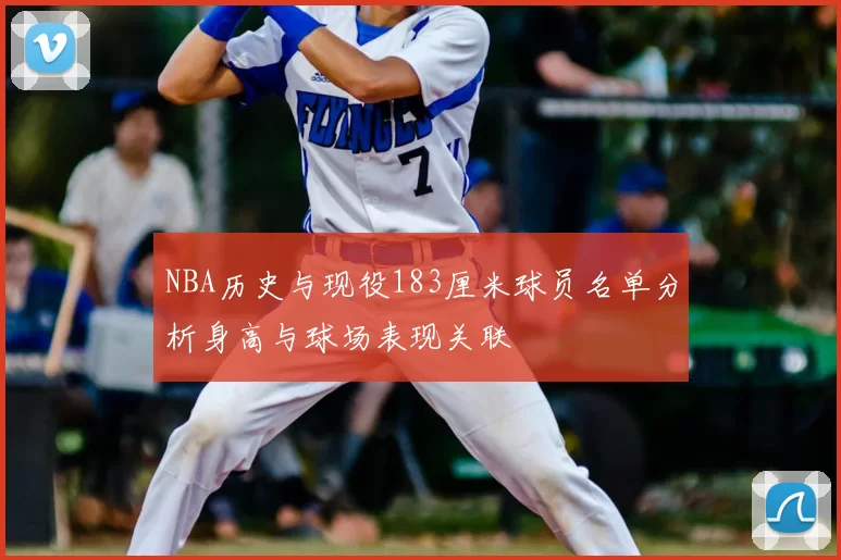 NBA历史与现役183厘米球员名单分析身高与球场表现关联