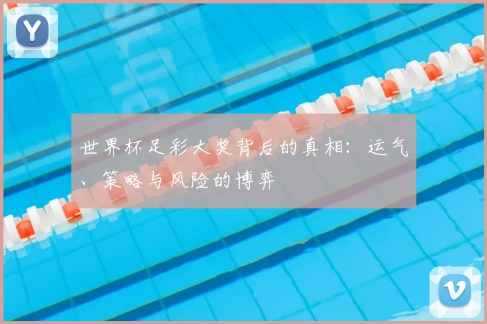 世界杯足彩大奖背后的真相：运气、策略与风险的博弈