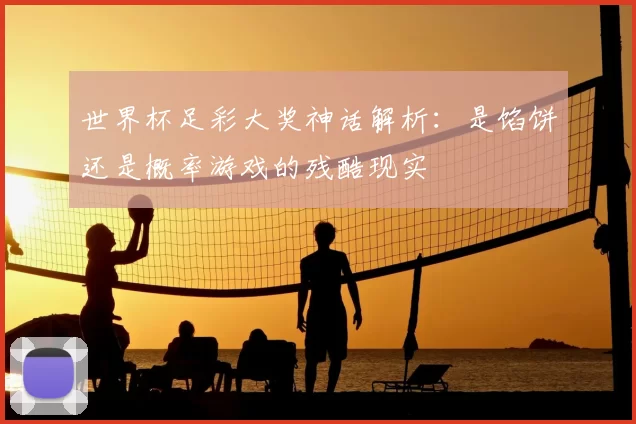 世界杯足彩大奖神话解析：是馅饼还是概率游戏的残酷现实