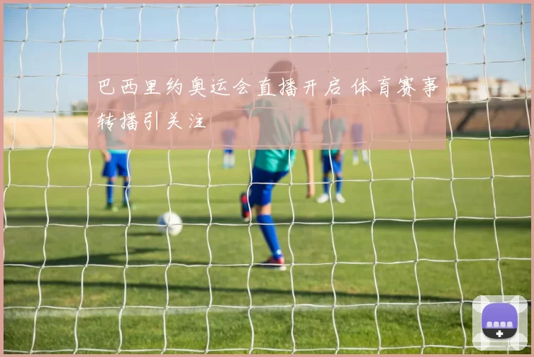 巴西里约奥运会直播开启 体育赛事转播引关注