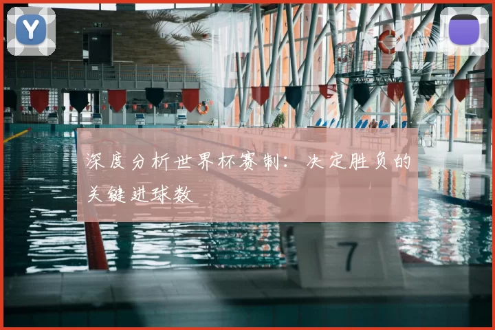 深度分析世界杯赛制:决定胜负的关键进球数