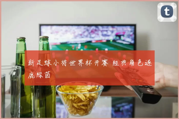 新足球小将世界杯开赛 经典角色逐鹿绿茵