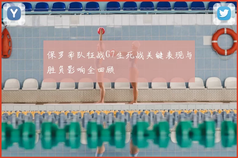 保罗率队征战G7生死战关键表现与胜负影响全回顾