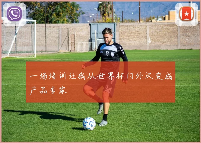 一场培训让我从世界杯门外汉变成产品专家
