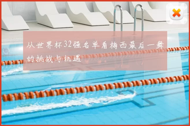 从世界杯32强名单看梅西最后一舞的挑战与机遇
