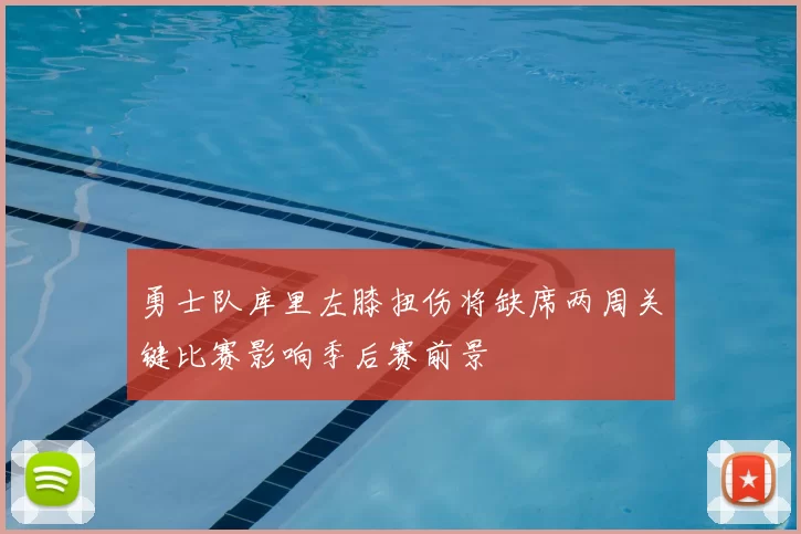 勇士队库里左膝扭伤将缺席两周关键比赛影响季后赛前景