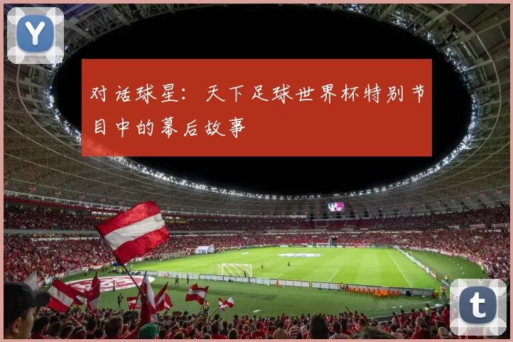 对话球星：天下足球世界杯特别节目中的幕后故事