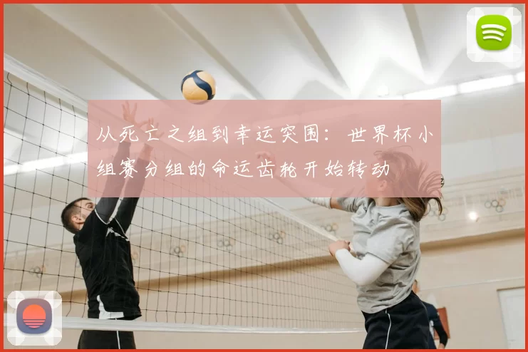 从死亡之组到幸运突围：世界杯小组赛分组的命运齿轮开始转动