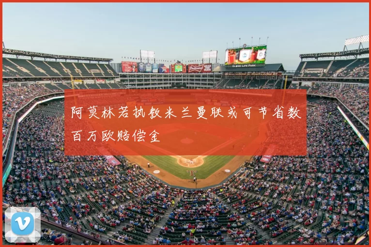 阿莫林若执教米兰曼联或可节省数百万欧赔偿金