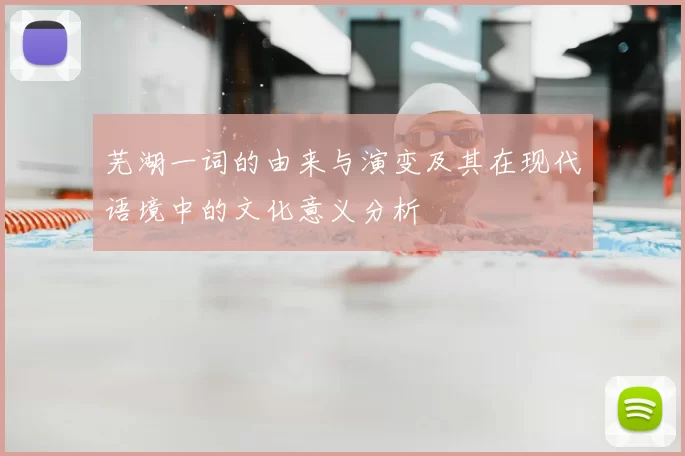 芜湖一词的由来与演变及其在现代语境中的文化意义分析