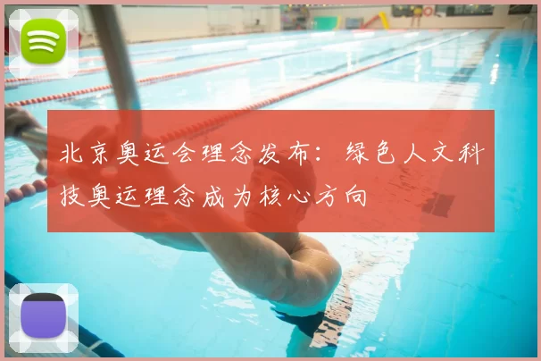 北京奥运会理念发布:绿色人文科技奥运理念成为核心方向