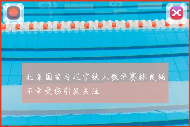 北京国安与辽宁铁人教学赛林良铭不幸受伤引发关注