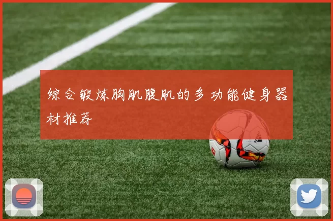 综合锻炼胸肌腹肌的多功能健身器材推荐