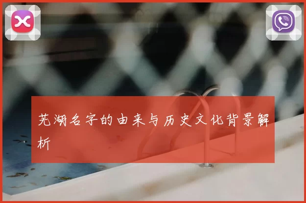 芜湖名字的由来与历史文化背景解析