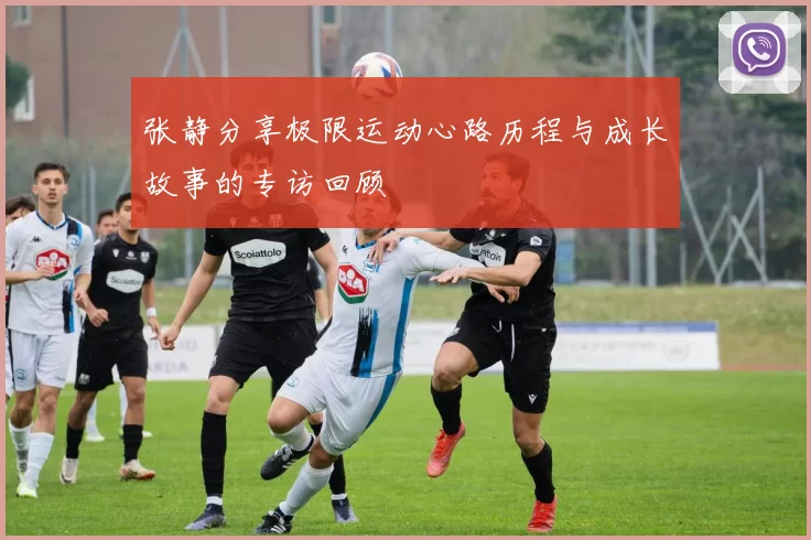 张静分享极限运动心路历程与成长故事的专访回顾