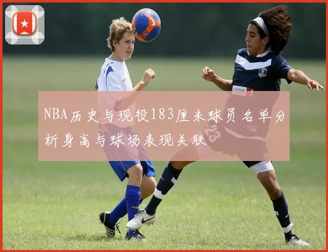 NBA历史与现役183厘米球员名单分析身高与球场表现关联