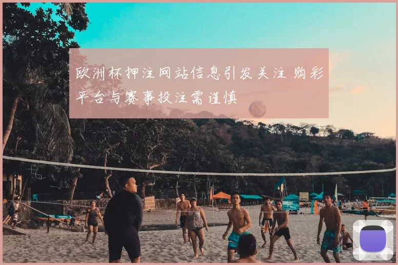 欧洲杯押注网站信息引发关注 购彩平台与赛事投注需谨慎