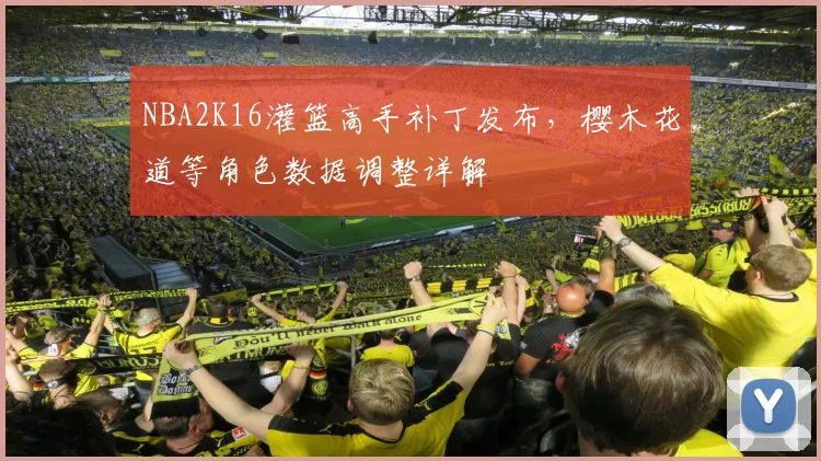 NBA2K16灌篮高手补丁发布,樱木花道等角色数据调整详解