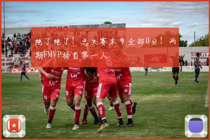 绝了绝了!总决赛末节全部0分!两期FMVP榜首第一人