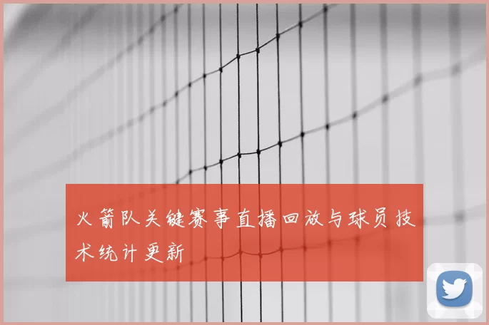 火箭队关键赛事直播回放与球员技术统计更新