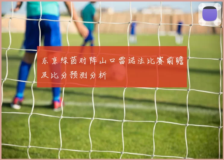 东京绿茵对阵山口雷诺法比赛前瞻及比分预测分析