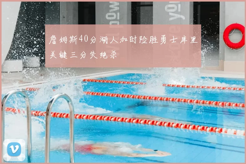 詹姆斯40分湖人加时险胜勇士库里关键三分失绝杀