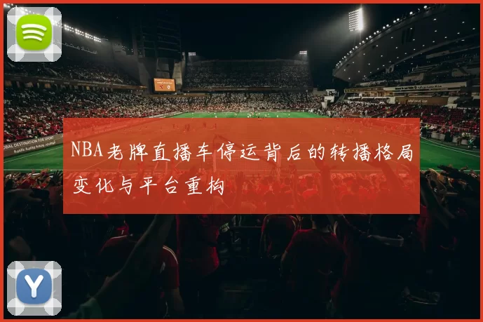 NBA老牌直播车停运背后的转播格局变化与平台重构