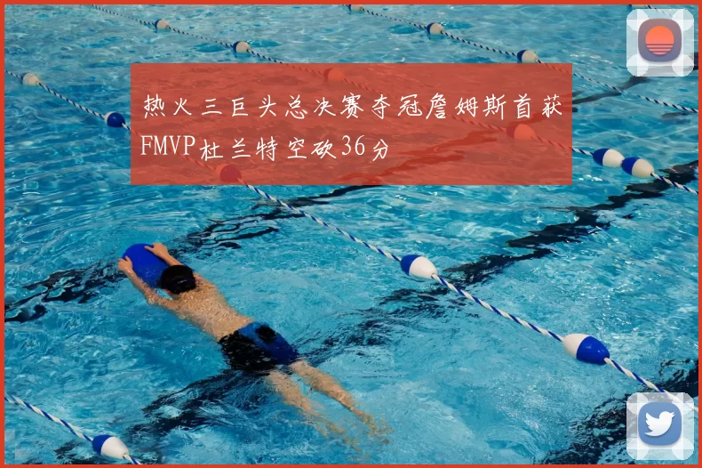 热火三巨头总决赛夺冠詹姆斯首获FMVP杜兰特空砍36分