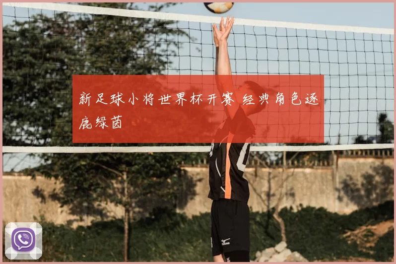 新足球小将世界杯开赛 经典角色逐鹿绿茵