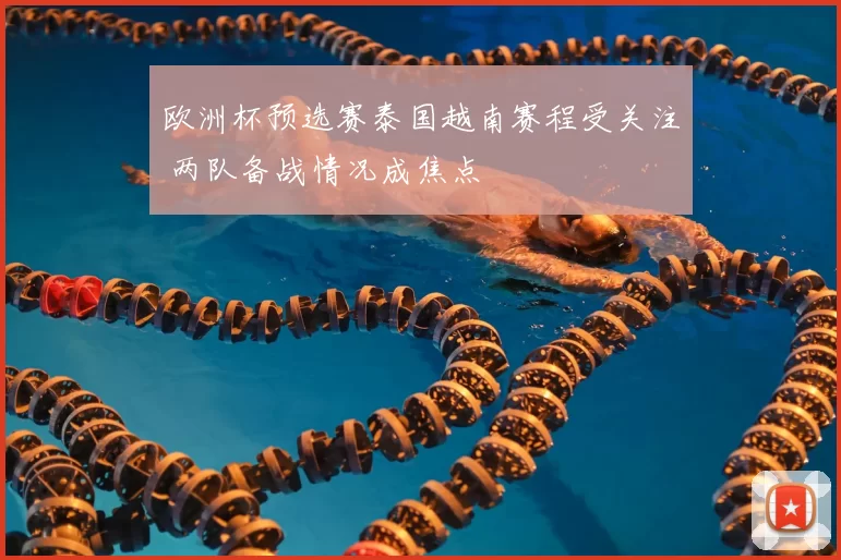 欧洲杯预选赛泰国越南赛程受关注 两队备战情况成焦点