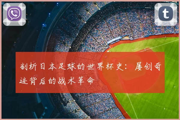 剖析日本足球的世界杯史:屡创奇迹背后的战术革命