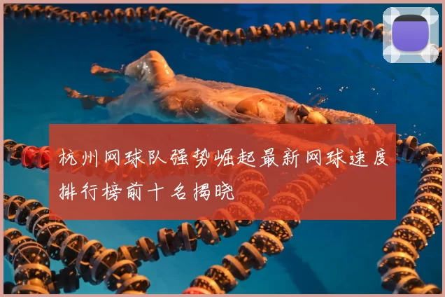 杭州网球队强势崛起最新网球速度排行榜前十名揭晓