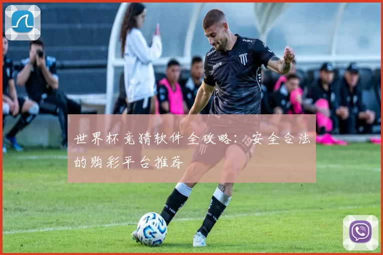 世界杯竞猜软件全攻略：安全合法的购彩平台推荐