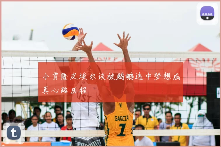 小贾隆皮埃尔谈被鹈鹕选中梦想成真心路历程