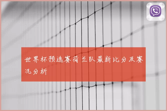 世界杯预选赛荷兰队最新比分及赛况分析
