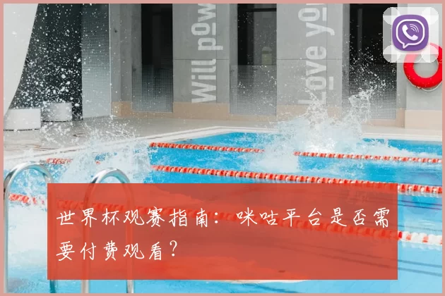 世界杯观赛指南:咪咕平台是否需要付费观看?