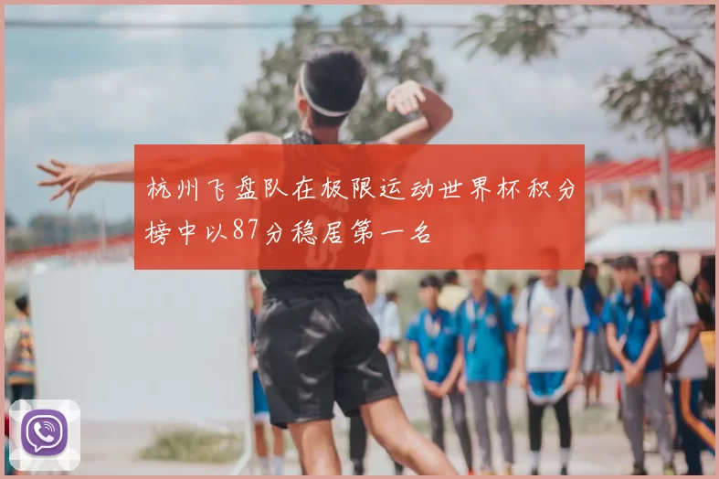 杭州飞盘队在极限运动世界杯积分榜中以87分稳居第一名