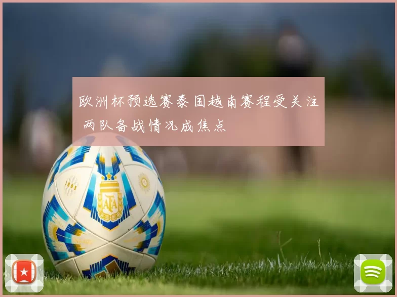 欧洲杯预选赛泰国越南赛程受关注 两队备战情况成焦点