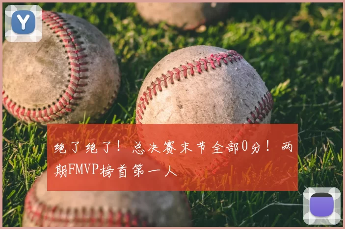 绝了绝了!总决赛末节全部0分!两期FMVP榜首第一人