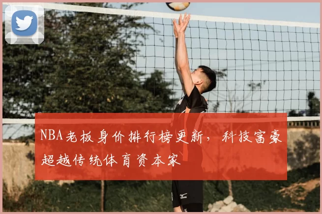 NBA老板身价排行榜更新,科技富豪超越传统体育资本家