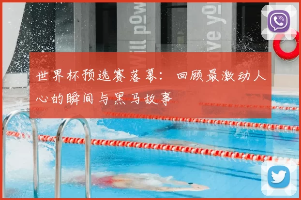 世界杯预选赛落幕:回顾最激动人心的瞬间与黑马故事