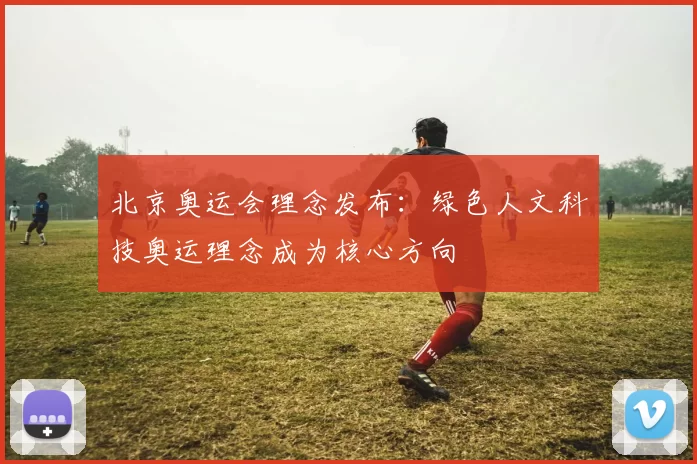 北京奥运会理念发布:绿色人文科技奥运理念成为核心方向